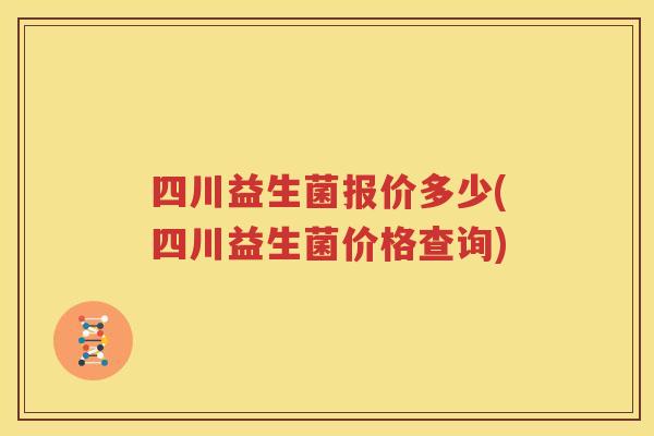 四川益生菌报价多少(四川益生菌价格查询)
