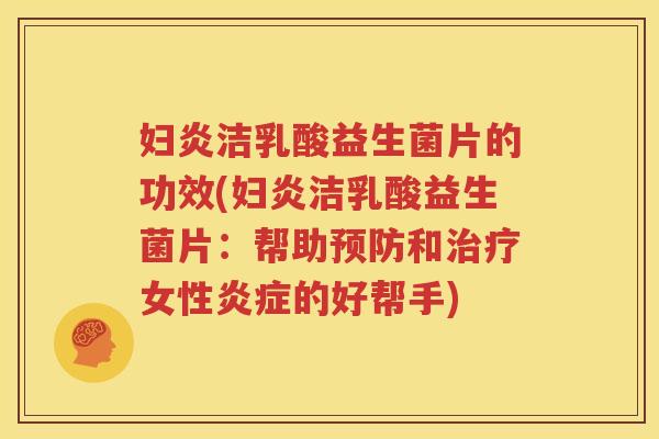 妇炎洁乳酸益生菌片的功效(妇炎洁乳酸益生菌片：帮助预防和治疗女性炎症的好帮手)