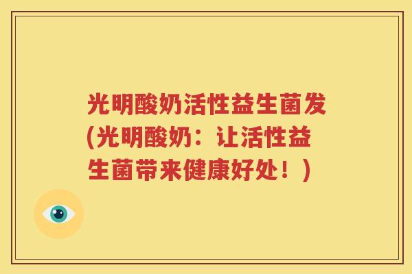 光明酸奶活性益生菌发(光明酸奶：让活性益生菌带来健康好处！)