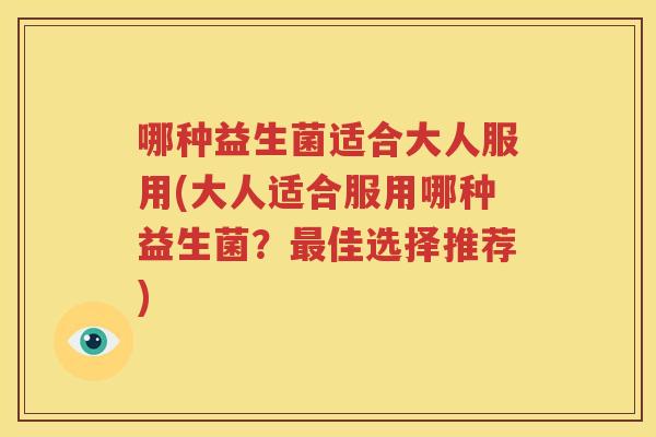 哪种益生菌适合大人服用(大人适合服用哪种益生菌？最佳选择推荐)
