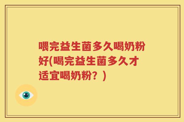 喂完益生菌多久喝奶粉好(喝完益生菌多久才适宜喝奶粉？)