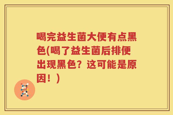 喝完益生菌大便有点黑色(喝了益生菌后排便出现黑色？这可能是原因！)
