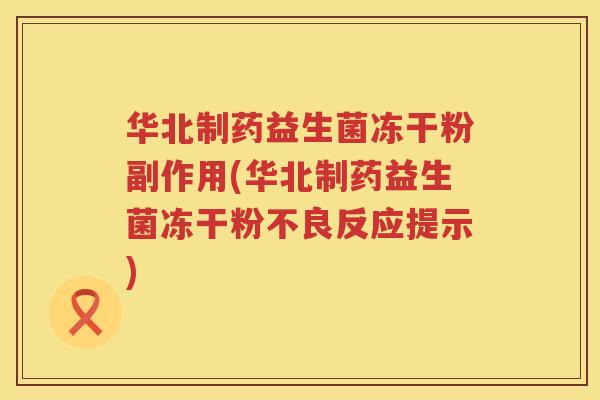 华北制药益生菌冻干粉副作用(华北制药益生菌冻干粉不良反应提示)