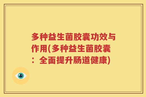 多种益生菌胶囊功效与作用(多种益生菌胶囊：全面提升肠道健康)