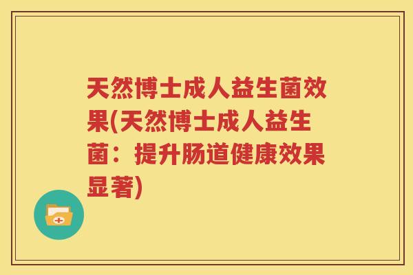 天然博士成人益生菌效果(天然博士成人益生菌：提升肠道健康效果显著)
