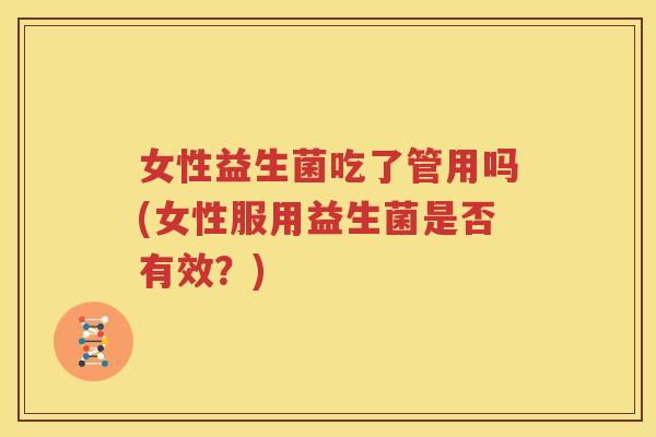 女性益生菌吃了管用吗(女性服用益生菌是否有效？)