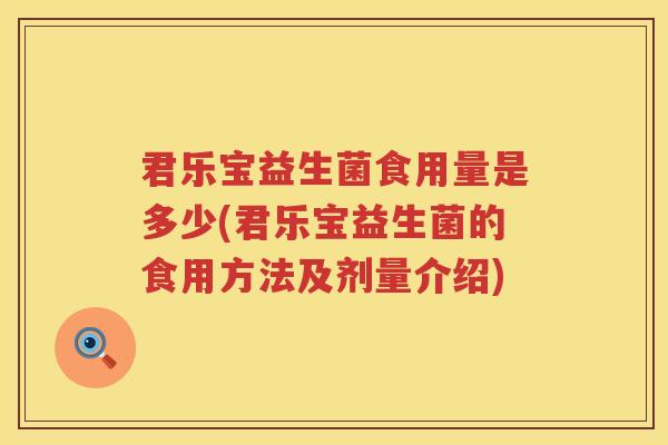君乐宝益生菌食用量是多少(君乐宝益生菌的食用方法及剂量介绍)