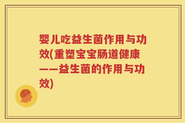 婴儿吃益生菌作用与功效(重塑宝宝肠道健康——益生菌的作用与功效)