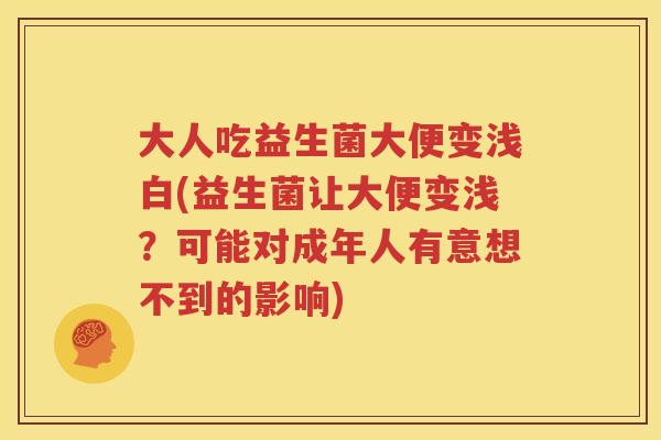 大人吃益生菌大便变浅白(益生菌让大便变浅？可能对成年人有意想不到的影响)