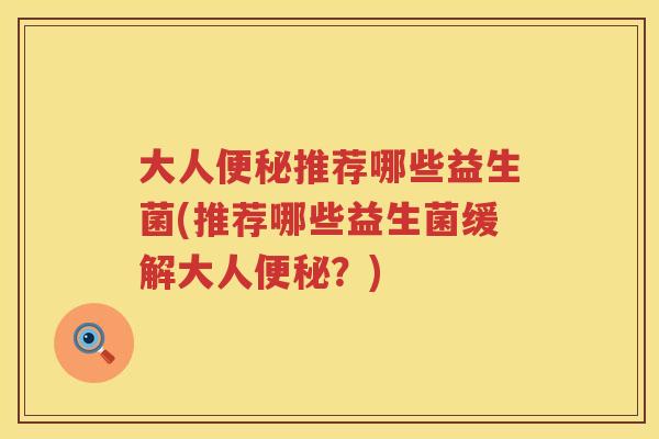 大人便秘推荐哪些益生菌(推荐哪些益生菌缓解大人便秘？)