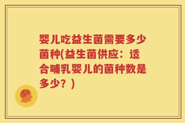 婴儿吃益生菌需要多少菌种(益生菌供应：适合哺乳婴儿的菌种数是多少？)