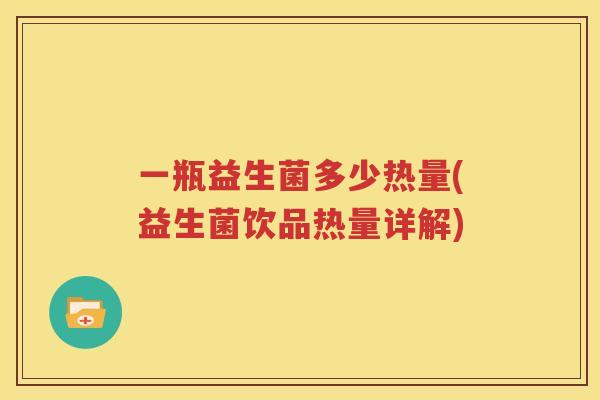 一瓶益生菌多少热量(益生菌饮品热量详解)