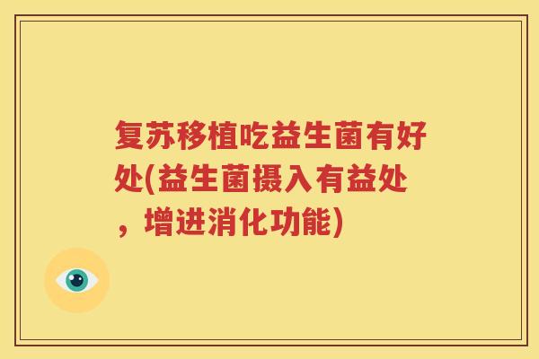 复苏移植吃益生菌有好处(益生菌摄入有益处，增进消化功能)