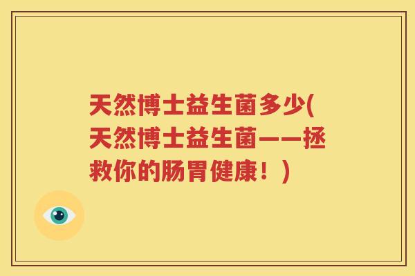 天然博士益生菌多少(天然博士益生菌——拯救你的肠胃健康！)