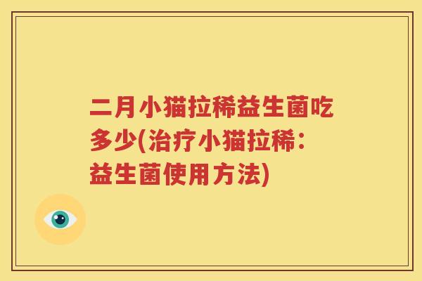 二月小猫拉稀益生菌吃多少(治疗小猫拉稀：益生菌使用方法)