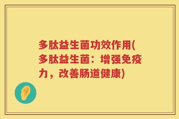 多肽益生菌功效作用(多肽益生菌：增强免疫力，改善肠道健康)