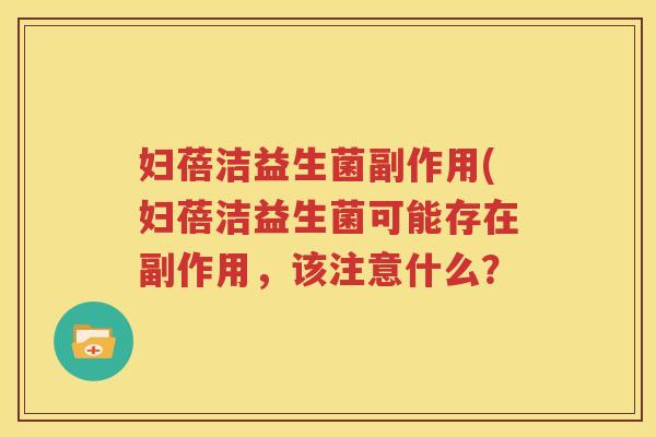 妇蓓洁益生菌副作用(妇蓓洁益生菌可能存在副作用，该注意什么？