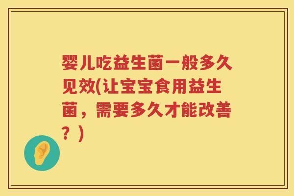 婴儿吃益生菌一般多久见效(让宝宝食用益生菌，需要多久才能改善？)