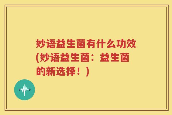 妙语益生菌有什么功效(妙语益生菌：益生菌的新选择！)