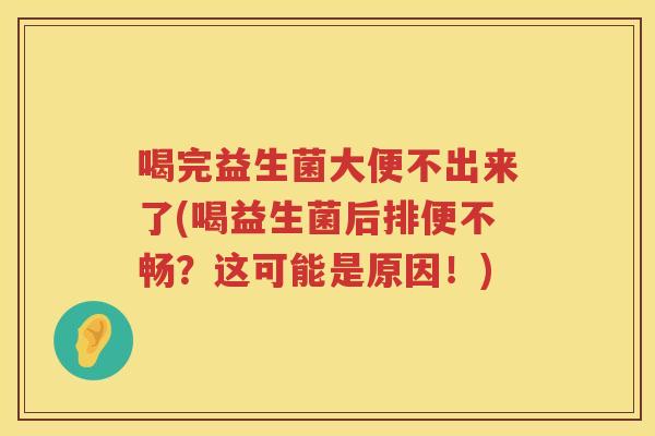 喝完益生菌大便不出来了(喝益生菌后排便不畅？这可能是原因！)