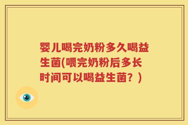 婴儿喝完奶粉多久喝益生菌(喂完奶粉后多长时间可以喝益生菌？)