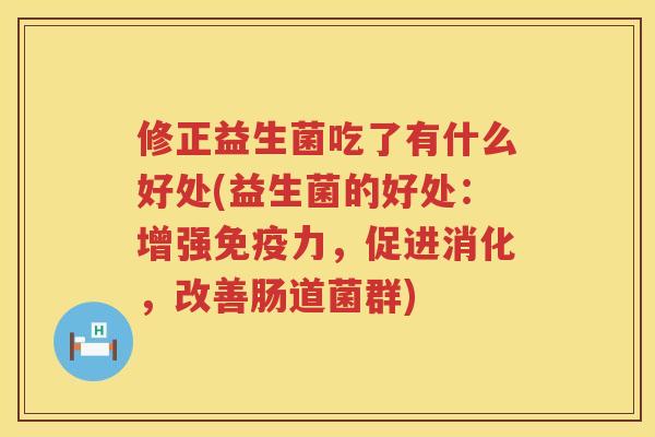 修正益生菌吃了有什么好处(益生菌的好处：增强免疫力，促进消化，改善肠道菌群)