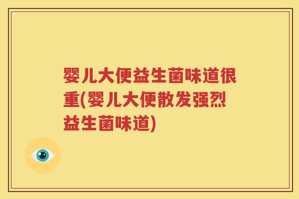 婴儿大便益生菌味道很重(婴儿大便散发强烈益生菌味道)