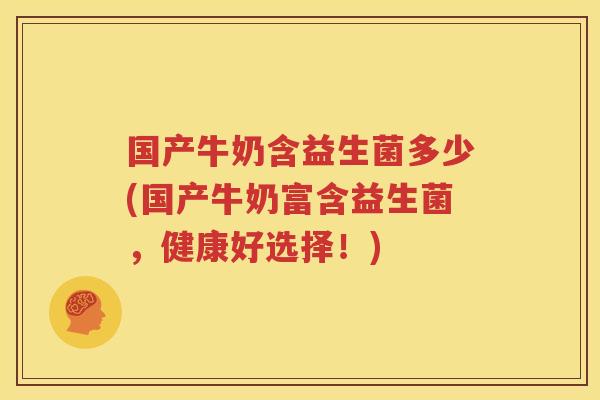 国产牛奶含益生菌多少(国产牛奶富含益生菌，健康好选择！)