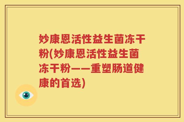 妙康恩活性益生菌冻干粉(妙康恩活性益生菌冻干粉——重塑肠道健康的首选)