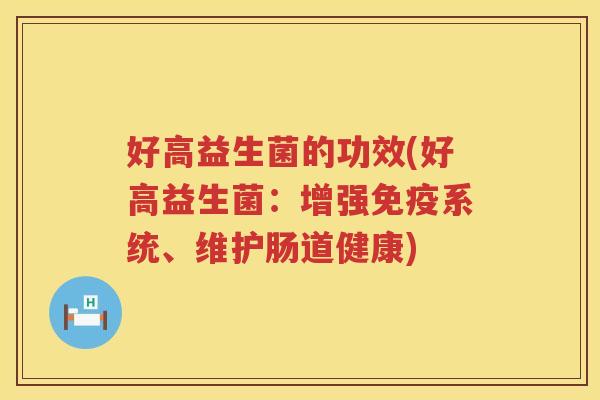 好高益生菌的功效(好高益生菌：增强免疫系统、维护肠道健康)