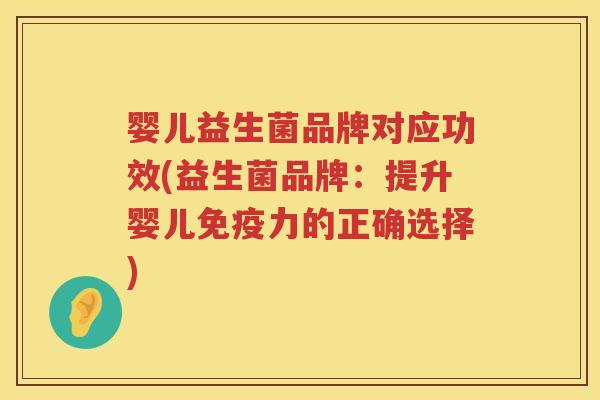 婴儿益生菌品牌对应功效(益生菌品牌：提升婴儿免疫力的正确选择)