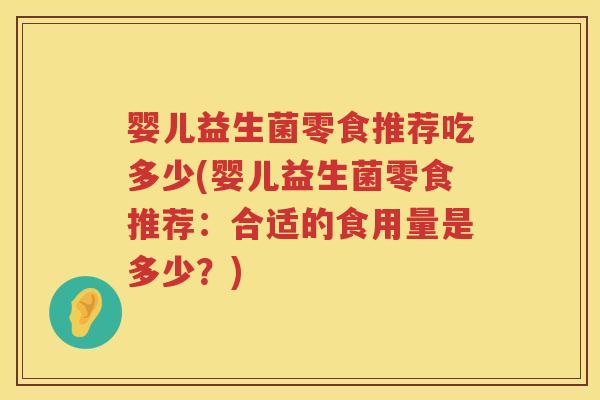 婴儿益生菌零食推荐吃多少(婴儿益生菌零食推荐：合适的食用量是多少？)