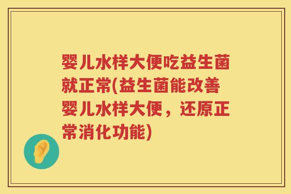 婴儿水样大便吃益生菌就正常(益生菌能改善婴儿水样大便，还原正常消化功能)