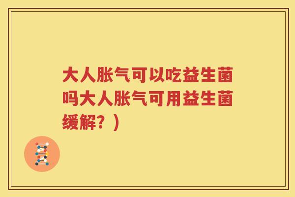 大人胀气可以吃益生菌吗大人胀气可用益生菌缓解？)