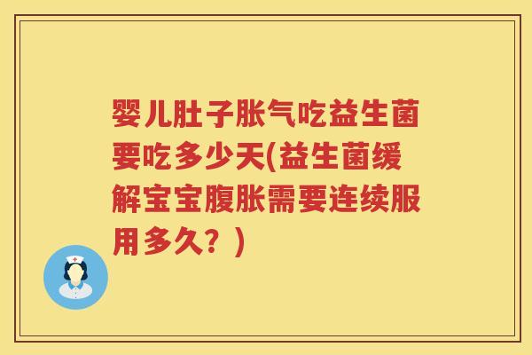 婴儿肚子胀气吃益生菌要吃多少天(益生菌缓解宝宝腹胀需要连续服用多久？)