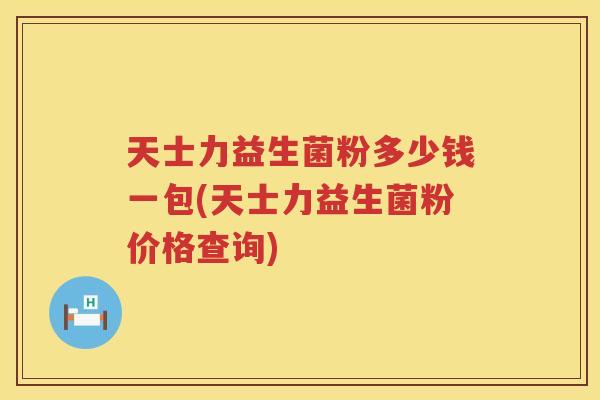 天士力益生菌粉多少钱一包(天士力益生菌粉价格查询)