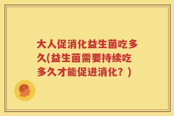 大人促消化益生菌吃多久(益生菌需要持续吃多久才能促进消化？)