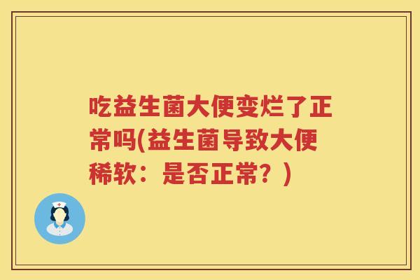 吃益生菌大便变烂了正常吗(益生菌导致大便稀软：是否正常？)