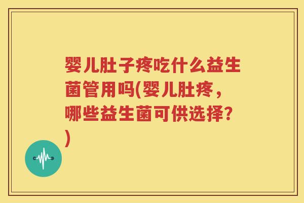 婴儿肚子疼吃什么益生菌管用吗(婴儿肚疼，哪些益生菌可供选择？)