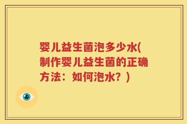 婴儿益生菌泡多少水(制作婴儿益生菌的正确方法：如何泡水？)