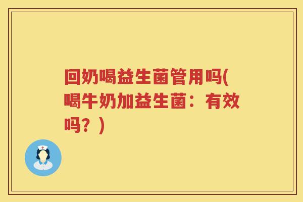 回奶喝益生菌管用吗(喝牛奶加益生菌：有效吗？)