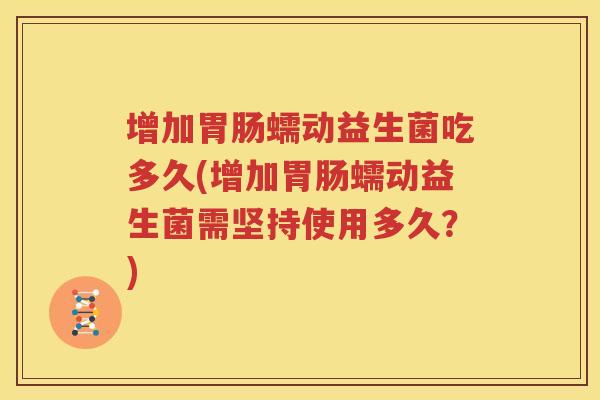 增加胃肠蠕动益生菌吃多久(增加胃肠蠕动益生菌需坚持使用多久？)