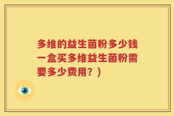多维的益生菌粉多少钱一盒买多维益生菌粉需要多少费用？)