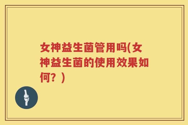 女神益生菌管用吗(女神益生菌的使用效果如何？)