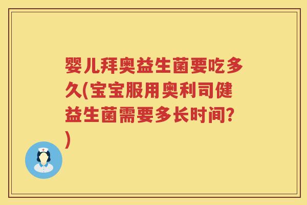 婴儿拜奥益生菌要吃多久(宝宝服用奥利司健益生菌需要多长时间？)