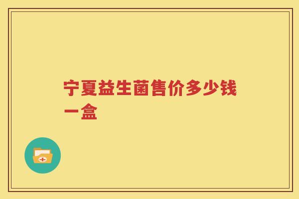 宁夏益生菌售价多少钱一盒