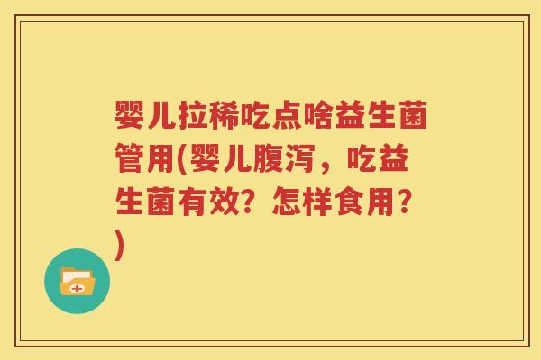 婴儿拉稀吃点啥益生菌管用(婴儿腹泻，吃益生菌有效？怎样食用？)
