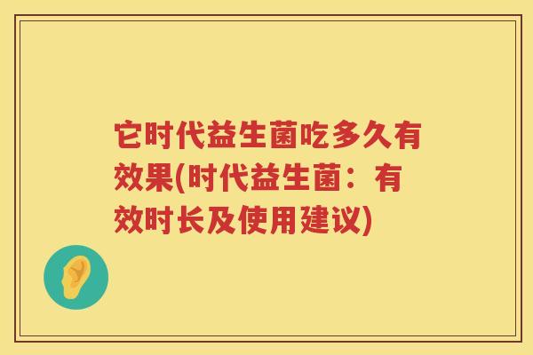 它时代益生菌吃多久有效果(时代益生菌：有效时长及使用建议)