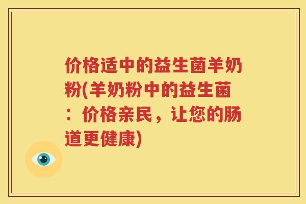 价格适中的益生菌羊奶粉(羊奶粉中的益生菌：价格亲民，让您的肠道更健康)