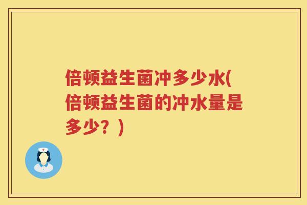 倍顿益生菌冲多少水(倍顿益生菌的冲水量是多少？)